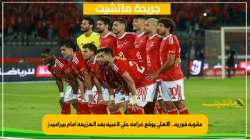 عقوبة فورية.. الأهلي يوقع غرامة على لاعبيه بعد الهزيمة أمام بيراميدز 1